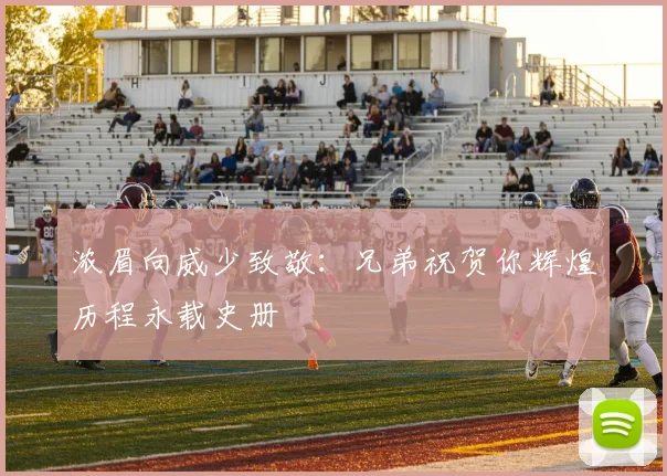 浓眉向威少致敬：兄弟祝贺你辉煌历程永载史册
