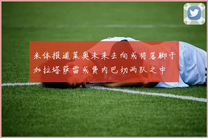 米体报道莱奥未来去向或将落脚于加拉塔萨雷或费内巴切两队之中