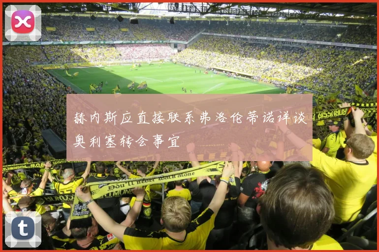 赫内斯应直接联系弗洛伦蒂诺详谈奥利塞转会事宜