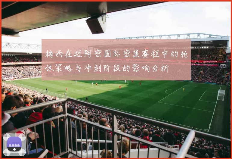 梅西在迈阿密国际密集赛程中的轮休策略与冲刺阶段的影响分析