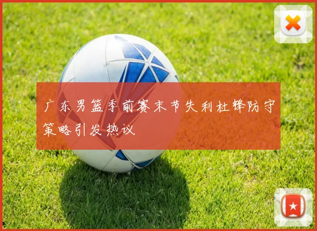 广东男篮季前赛末节失利杜锋防守策略引发热议