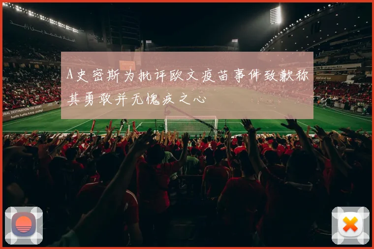 A史密斯为批评欧文疫苗事件致歉称其勇敢并无愧疚之心